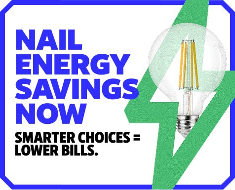 Nail energy savings now. Smarter choices = Lower bills. Shop Now