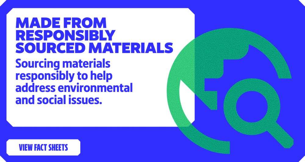Made from responsibly sourced materials. View Fact Sheets