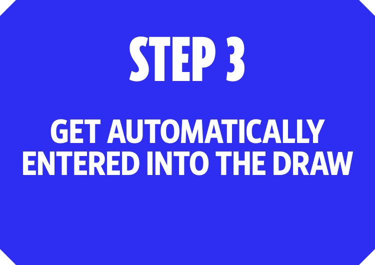 Step 3 - Get automatically entered into the draw