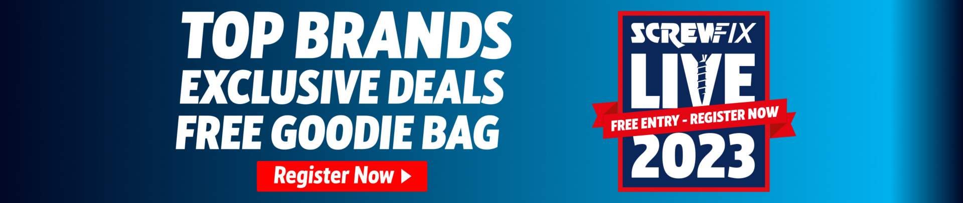 Top Brands, Exclusive Deals, Free Goodie Bag. Register for Screwfix Live Now!